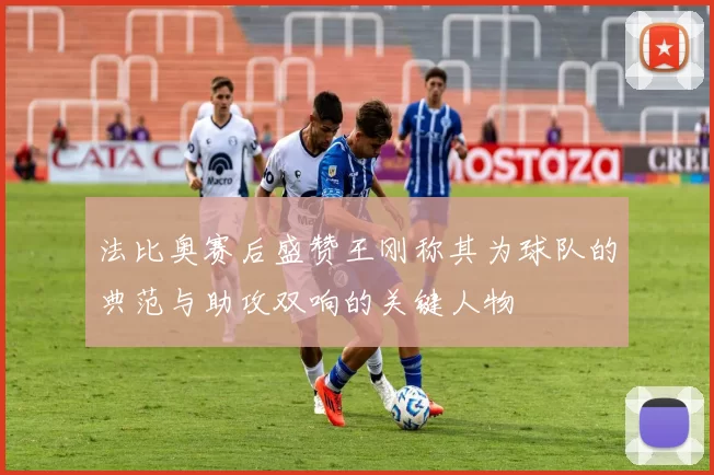 法比奥赛后盛赞王刚称其为球队的典范与助攻双响的关键人物