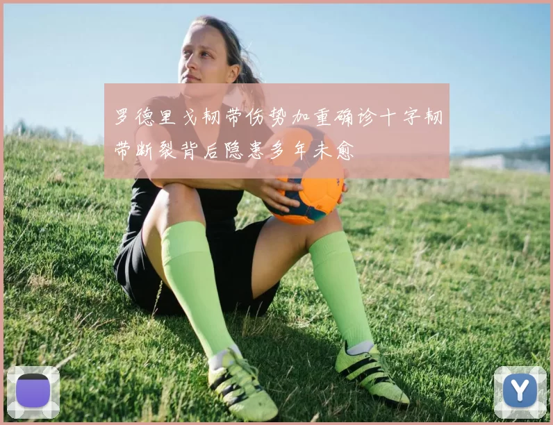 罗德里戈韧带伤势加重确诊十字韧带断裂背后隐患多年未愈