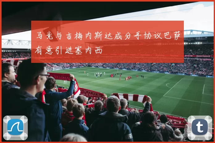 马竞与吉梅内斯达成分手协议巴萨有意引进塞内西