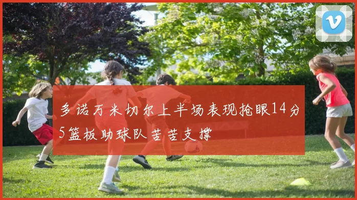 多诺万米切尔上半场表现抢眼14分5篮板助球队苦苦支撑