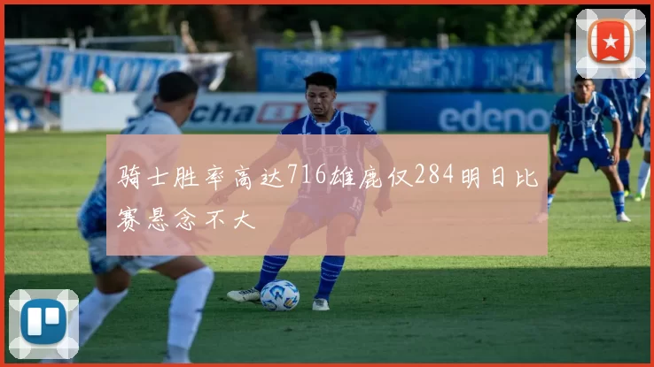 骑士胜率高达716雄鹿仅284明日比赛悬念不大