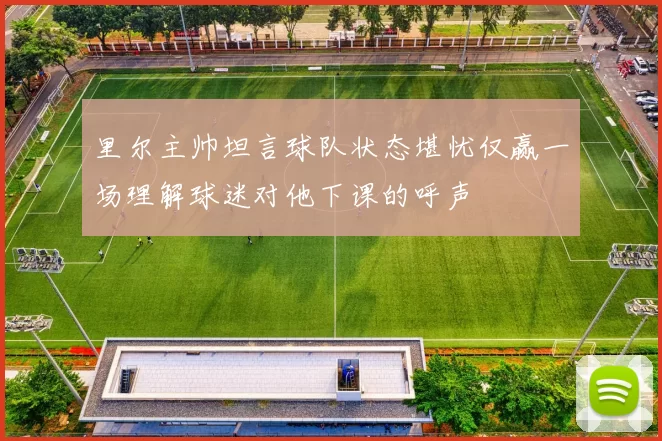 里尔主帅坦言球队状态堪忧仅赢一场理解球迷对他下课的呼声