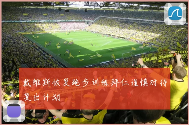 戴维斯恢复跑步训练拜仁谨慎对待复出计划
