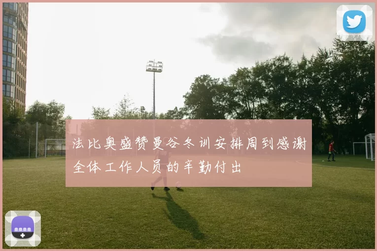 法比奥盛赞曼谷冬训安排周到感谢全体工作人员的辛勤付出