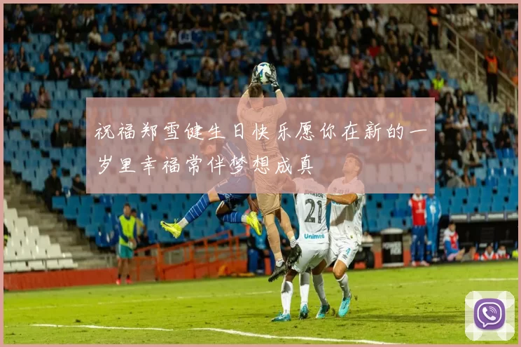 祝福郑雪健生日快乐愿你在新的一岁里幸福常伴梦想成真