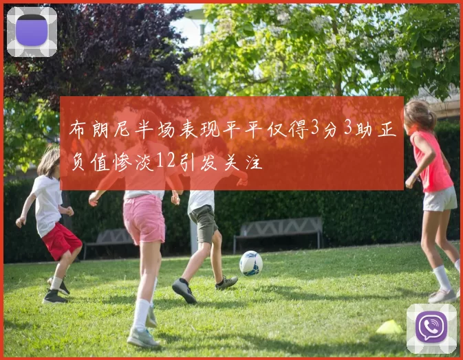 布朗尼半场表现平平仅得3分3助正负值惨淡12引发关注