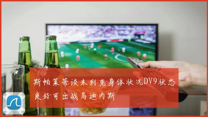 斯帕莱蒂谈米利克身体状况DV9状态良好可出战乌迪内斯