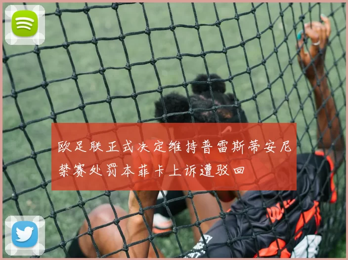 欧足联正式决定维持普雷斯蒂安尼禁赛处罚本菲卡上诉遭驳回
