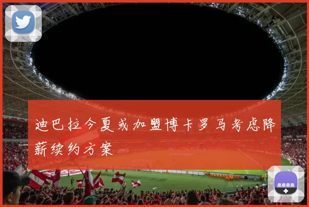 迪巴拉今夏或加盟博卡罗马考虑降薪续约方案