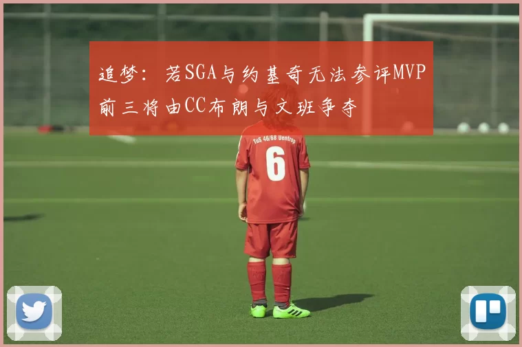 追梦：若SGA与约基奇无法参评MVP前三将由CC布朗与文班争夺