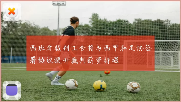 西班牙裁判工会将与西甲和足协签署协议提升裁判薪资待遇