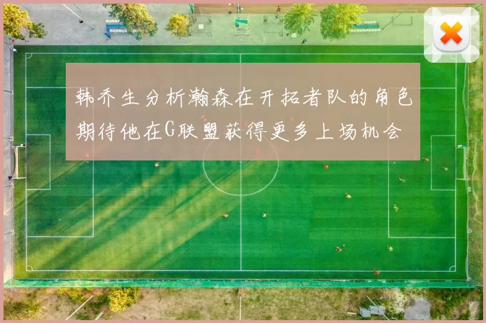 韩乔生分析瀚森在开拓者队的角色期待他在G联盟获得更多上场机会