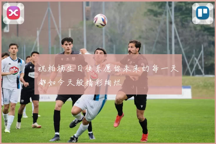 祝柏杨生日快乐愿你未来的每一天都如今天般精彩绚烂