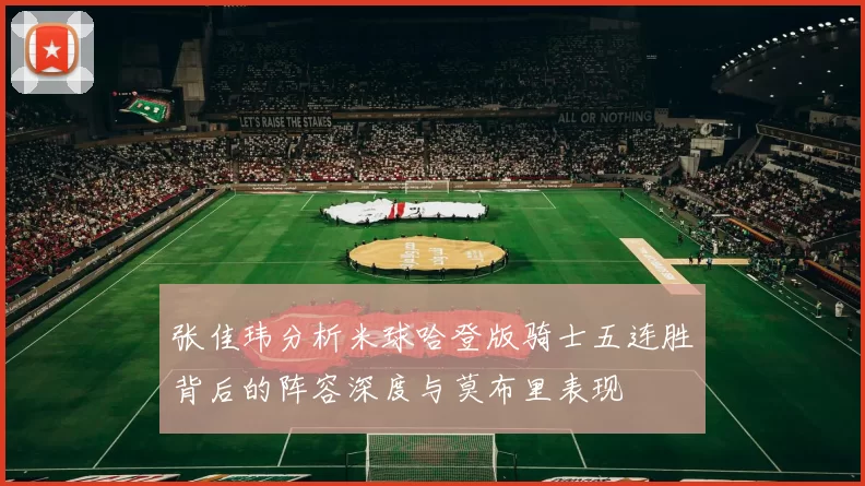 张佳玮分析米球哈登版骑士五连胜背后的阵容深度与莫布里表现