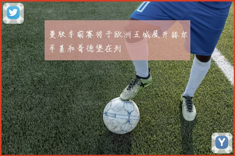 曼联季前赛将于欧洲五城展开赫尔辛基和哥德堡在列